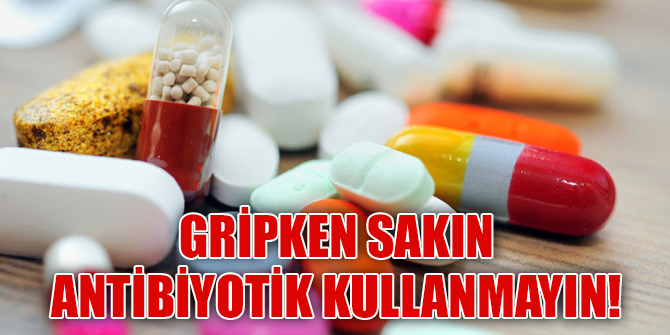 Gripken sakın antibiyotik kullanmayın!