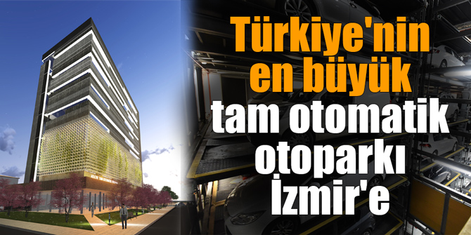 Türkiye'nin en büyük tam otomatik otoparkı İzmir'e