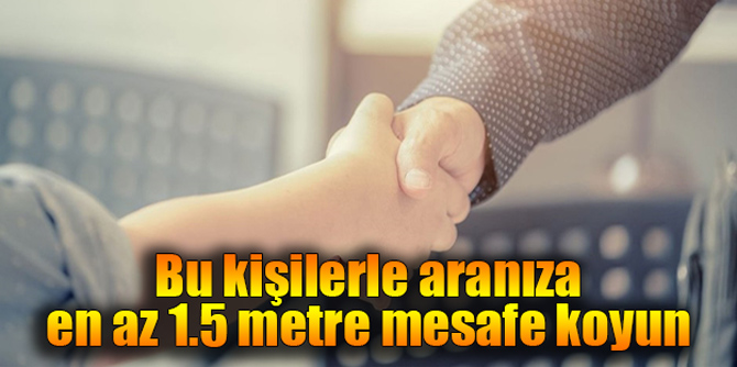 Bu kişilerle aranıza en az 1.5 metre mesafe koyun