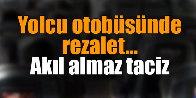 Yolcu otobüsünde rezalet... Akıl almaz taciz