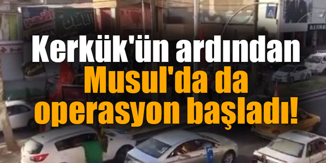 Kerkük'ün ardından Musul'da da operasyon başladı!