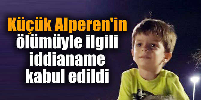 Küçük Alperen'in ölümüyle ilgili iddianame kabul edildi