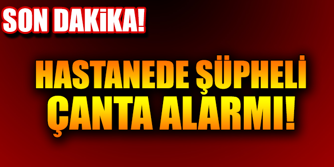 Hastanede şüpheli çanta alarmı!