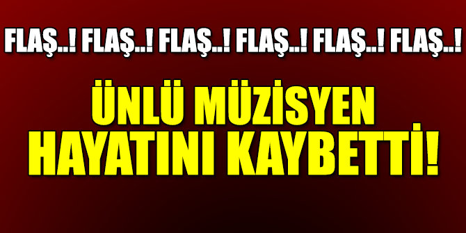 Flaş..! Flaş..! Ünlü müzisyen vefat etti!