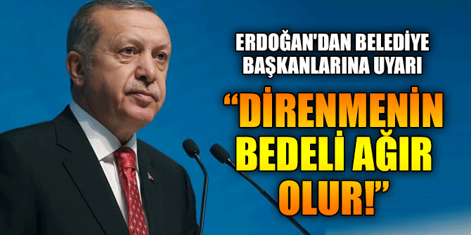 Erdoğan'dan belediye başkanlarına uyarı