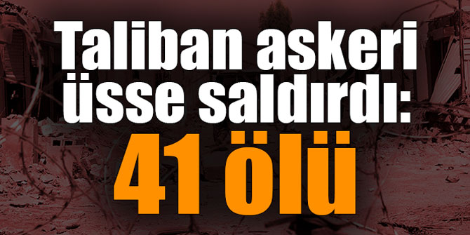 Taliban askeri üsse saldırdı: 41 ölü