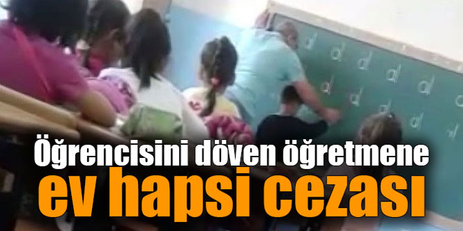 Öğrencisini döven öğretmene ev hapsi cezası