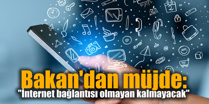 Bakan'dan müjde: "İnternet bağlantısı olmayan kalmayacak"