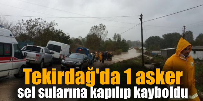 Tekirdağ'da 1 asker sel sularına kapılıp kayboldu