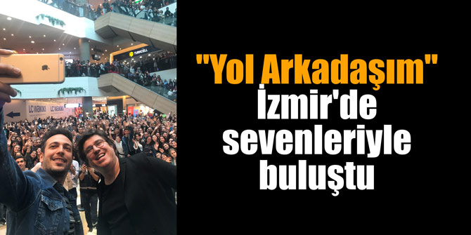 "Yol Arkadaşım" İzmir'de sevenleriyle buluştu