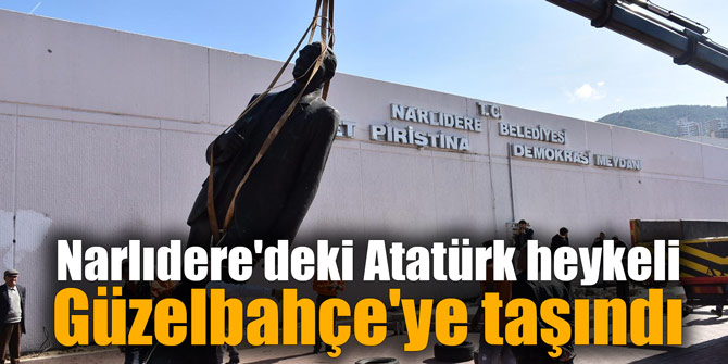 Narlıdere'deki Atatürk heykeli Güzelbahçe'ye taşındı