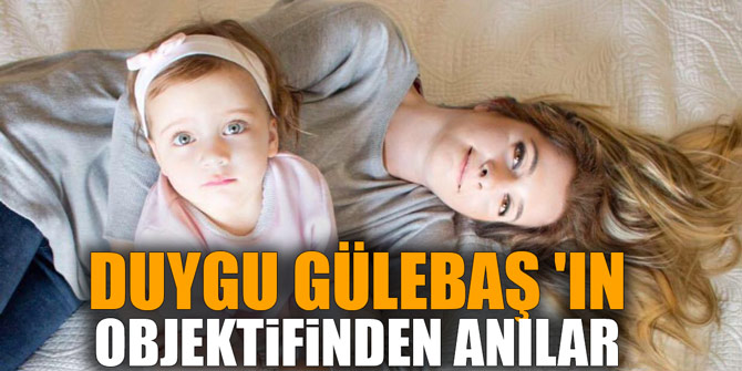 DUYGU GÜLEBAŞ 'IN OBJEKTİFİNDEN ANILAR