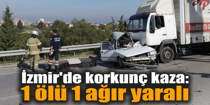 İzmir'de korkunç kaza: 1 ölü 1 ağır yaralı
