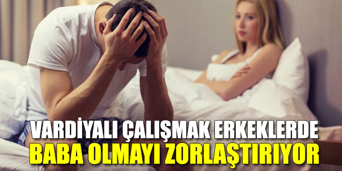 Vardiyalı çalışmak erkeklerde baba olmayı...