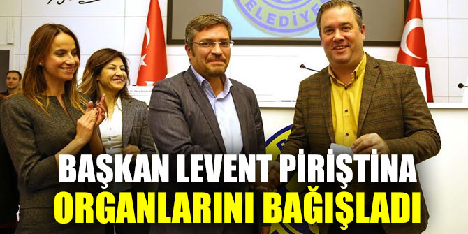 Başkan Levent Piriştina organlarını bağışladı