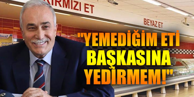 "Yemediğim bir eti başkasına yedirmem"