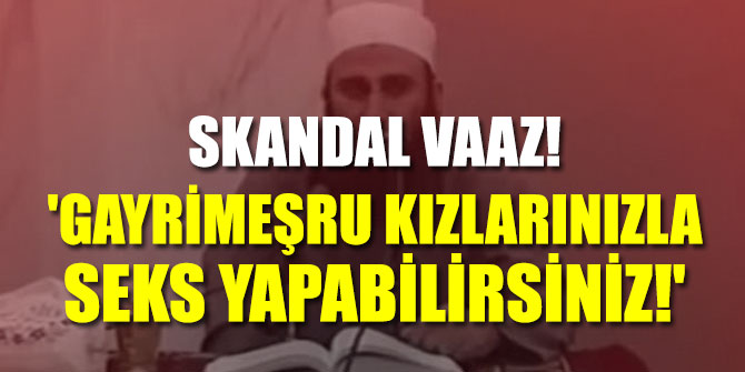 'Gayrimeşru kızlarınızla seks yapabilirsiniz!'