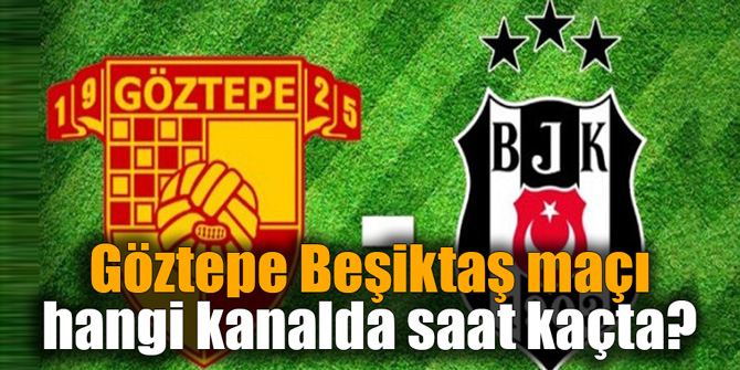 Göztepe Beşiktaş maçı hangi kanalda saat kaçta?