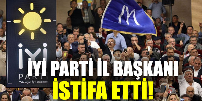 İYİ Parti İl Başkanı istifa etti