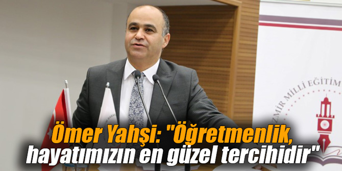 Ömer Yahşi: "Öğretmenlik, hayatımızın en güzel tercihidir"