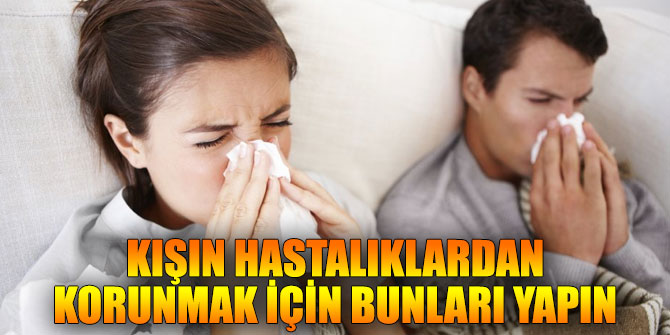 Kışın hastalıklardan korunmak için bunları yapın
