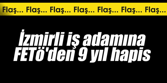 İzmirli iş adamına FETÖ'den 9 yıl hapis