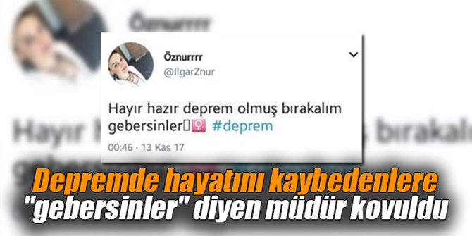 Depremde hayatını kaybedenler "gebersinler" diyen müdür kovuldu
