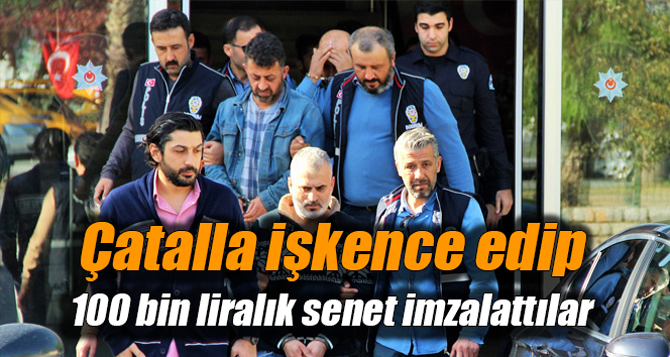 Çatalla işkence edip 100 bin liralık senet imzalattılar