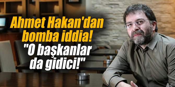 Ahmet Hakan'dan bomba iddia! "O başkanlar da gidici!"