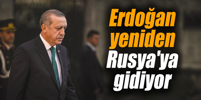 Erdoğan yeniden Rusya'ya gidiyor