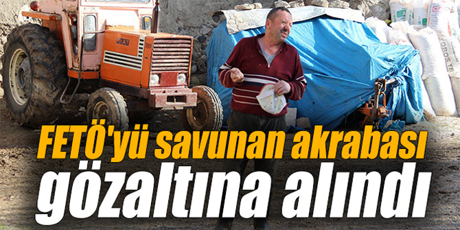 FETÖ'yü savunan akrabası gözaltına alındı
