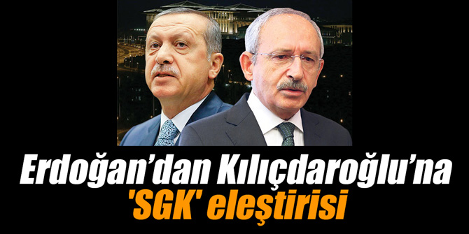 Erdoğan’dan Kılıçdaroğlu’na 'SGK' eleştirisi