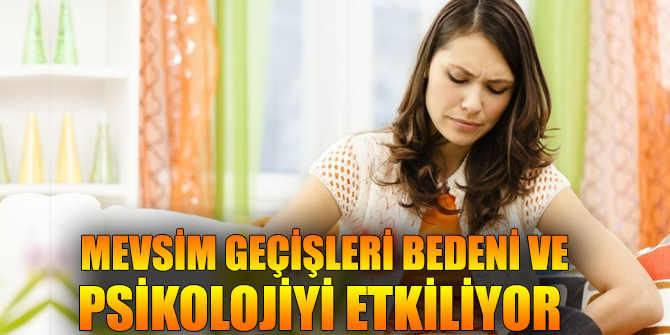 Mevsim geçişleri bedeni ve psikolojiyi olumsuz etkiliyor