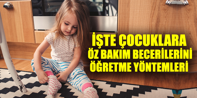 İşte çocuklara öz bakım becerilerini öğretme yöntemleri