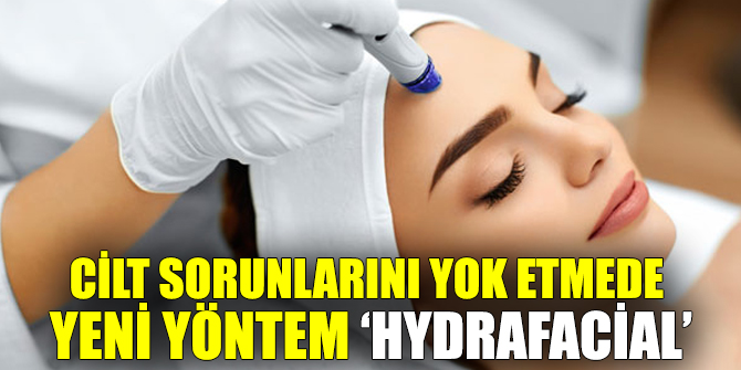 Cilt sorunlarını yok etmede yeni yöntem HydraFacial