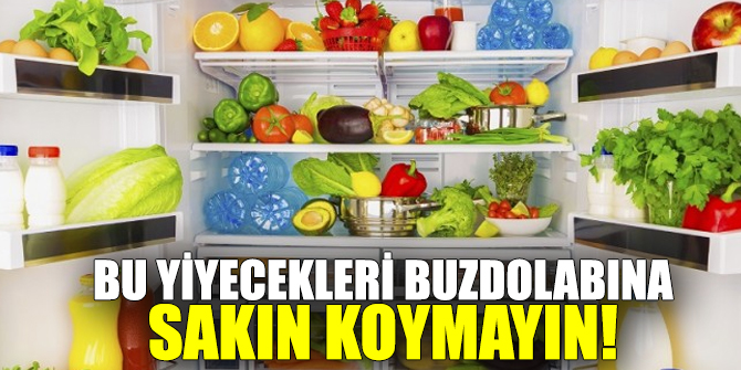 Bu yiyecekleri buzdolabına sakın koymayın