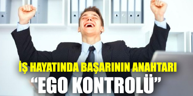 İş hayatında başarının anahtarı “ego kontrolü”