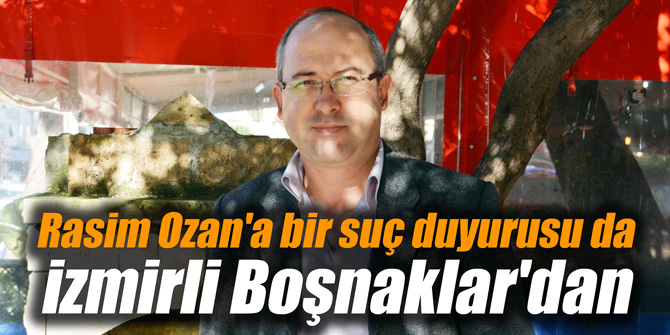 Rasim Ozan'a bir suç duyurusu da İzmirli Boşnaklar'dan