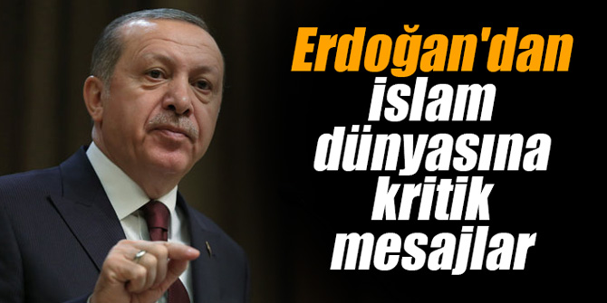 Erdoğan'dan İslam dünyasına kritik mesajlar