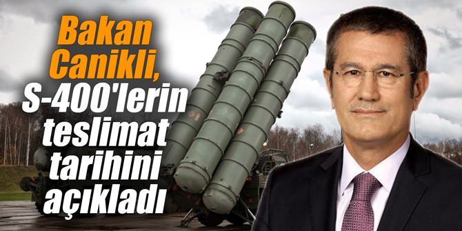 Bakan Canikli, S-400'lerin teslimat tarihini açıkladı