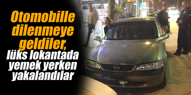 Otomobille dilenmeye geldiler, lüks lokantada yemek yerken yakalandılar
