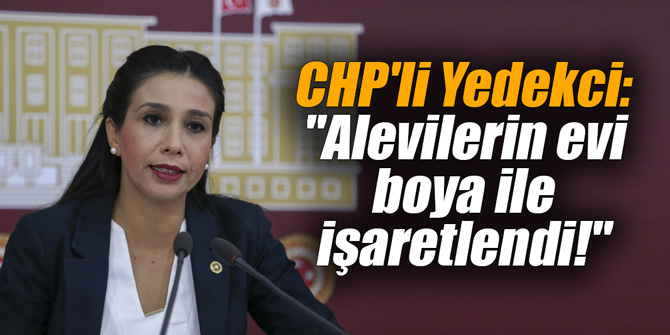 CHP'li Yedekci: "Alevilerin evi boya ile işaretlendi!"