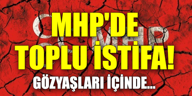 MHP'de toplu istifa!