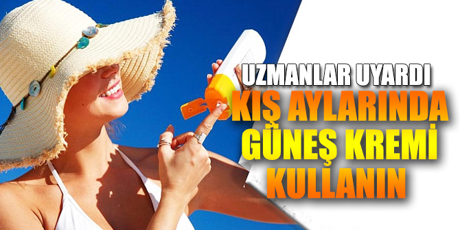 Uzmanlar kış aylarında da güneş kremi kullanın uyarısı yaptı