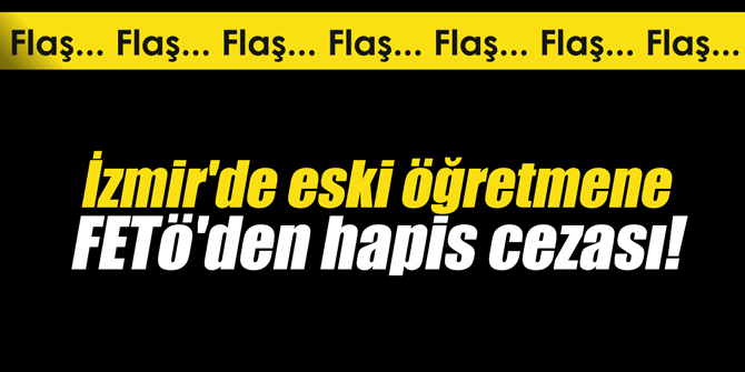 İzmir'de eski öğretmene FETö'den hapis cezası!