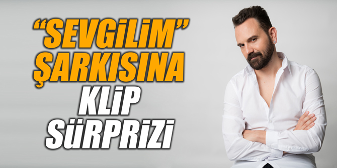 “SEVGİLİM” ŞARKISINA KLİP SÜRPRİZİ
