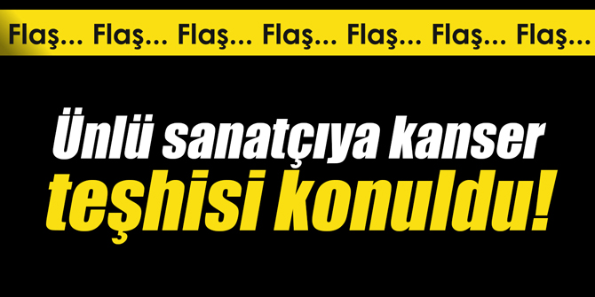 Flaş.. Ünlü sanatçıya kanser teşhisi konuldu!