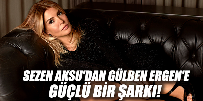 Sezen Aksu'dan Gülben Ergen'e  Güçlü Bir Şarkı!