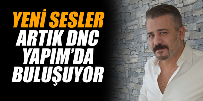 YENİ SESLER ARTIK DNC YAPIM’DA BULUŞUYOR…