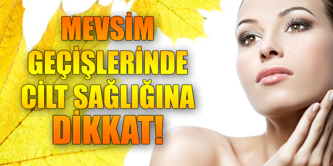 Mevsim geçişlerinde cilt sağlığına aman dikkat